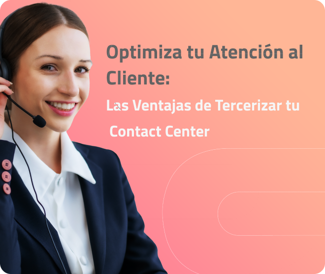 Optimiza tu Atención al Cliente: Las Ventajas de Tercerizar tu Contact Center